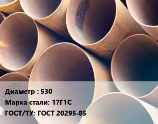 Труба магистральная 530 Сталь: 17Г1С ГОСТ: ГОСТ 20295-85